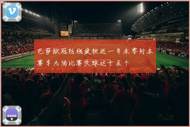 巴萨欧冠防线疲软近一年未零封本赛季九场比赛失球达十五个