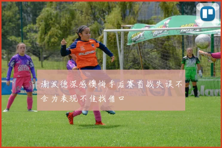 谢泼德深感懊悔季后赛首战失误不会为表现不佳找借口